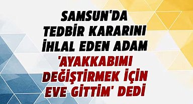 Samsun'da eşine yaklaşan kocadan ilginç savunma! Ayakkabımı değiştirmek için gittim