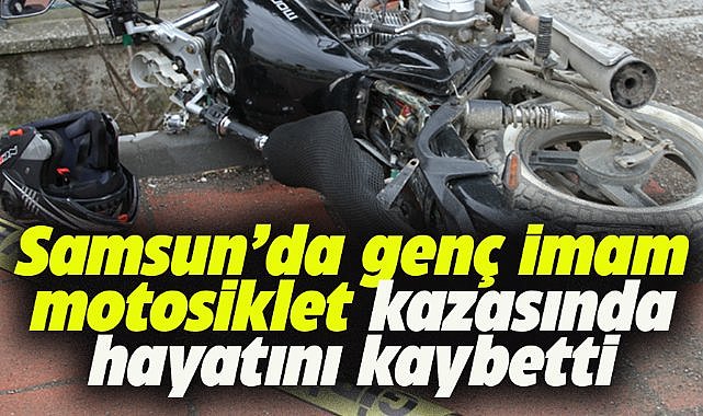 Samsun'da genç imam motosiklet kazasında hayatını kaybetti