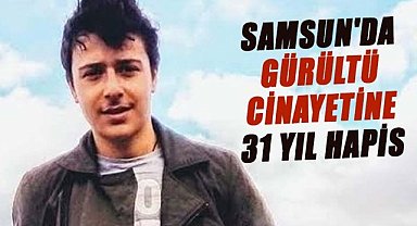 Samsun'da gürültü cinayetine 31 yıl hapis!
