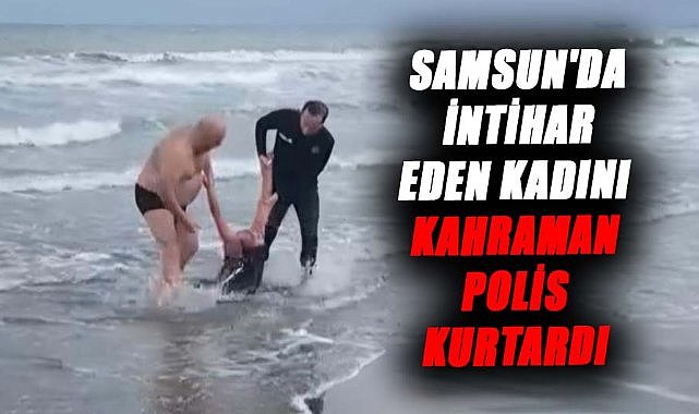 Samsun'da intihar eden kadını kahraman polis kurtardı