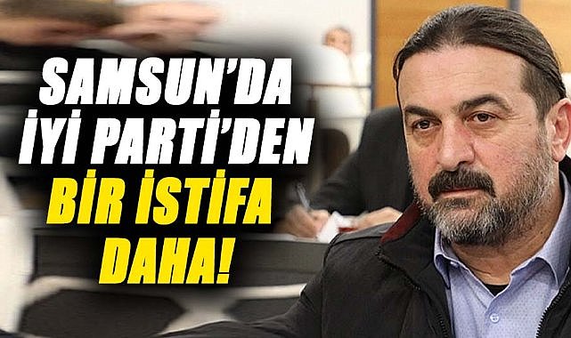 Samsun’da İYİ Parti’den bir istifa daha!