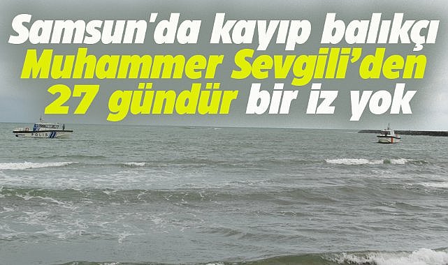 Samsun'da kayıp balıkçı Muhammer Sevgili, 27 gündür aranıyor