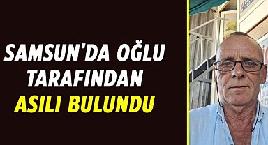 Samsun'da oğlu tarafından asılı bulundu