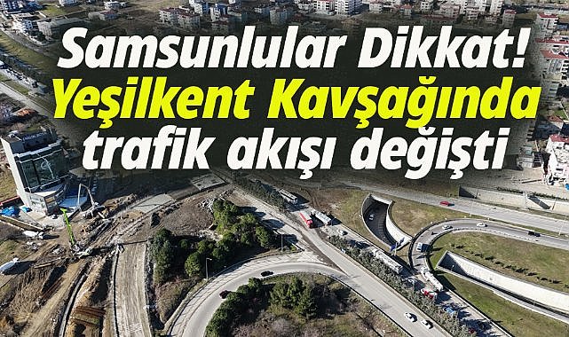 Samsun'da Şehir Geçişi Yeşilkent Kavşağında trafik akışı değişti