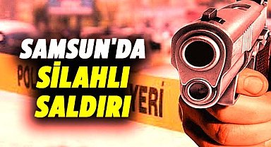 Samsun'da silahlı saldırı