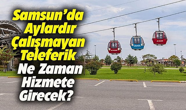 Samsun'da teleferik aylardır hizmet vermiyor