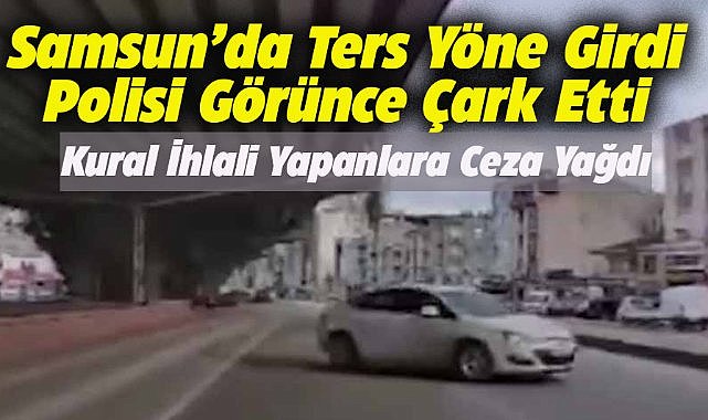 Samsun'da trafik kurallarına uymayan araçlara ceza yağdı