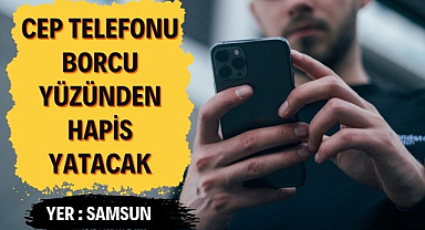 Samsun'da yakalandı! Cep telefonu borcu yüzünden hapis yatacak