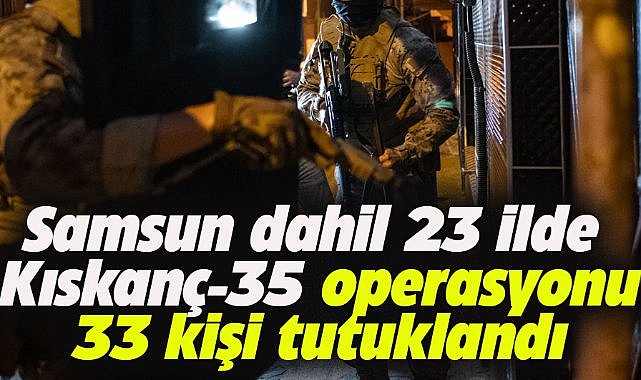 Samsun dahil 23 ilde “Kıskaç-35” operasyonu