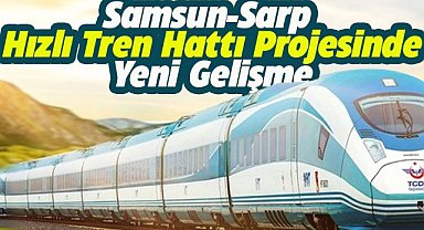 Samsun-Sarp Hızlı Tren Hattı Projesinde yeni gelişme