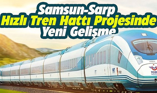 Samsun-Sarp Hızlı Tren Hattı Projesinde yeni gelişme