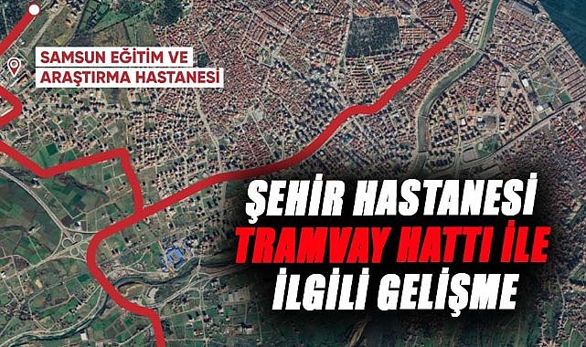 Samsun Şehir Hastanesi tramvay hattı ile ilgili gelişme