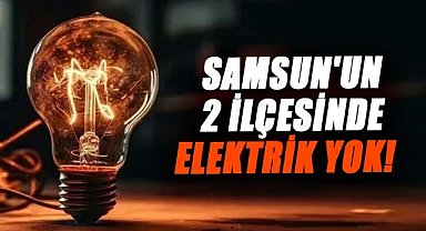 Samsun'un 2 ilçesinde elektrik yok! 20 Ocak elektriklerin kesik olacağı mahalleler