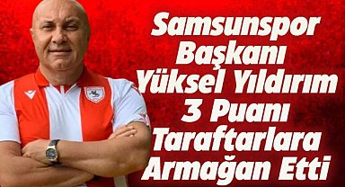 Samsunspor Başkanı Yüksel Yıldırım'dan galibiyet sonrası önemli açıklamalar