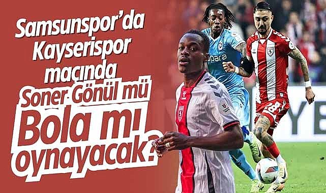 Samsunspor’da Kayserispor maçında Soner Gönül mü, Bola mı oynayacak?