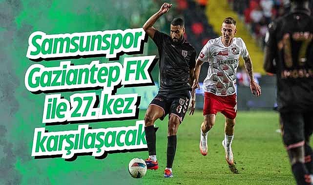 Samsunspor, Gaziantep FK ile 27. kez karşılaşacak