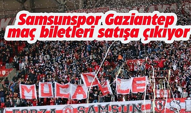 Samsunspor Gaziantep FK maç biletleri satışa çıkıyor