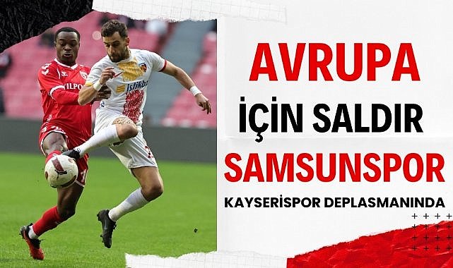 Samsunspor Kayserispor karşısında! Avrupa için saldır Samsunspor