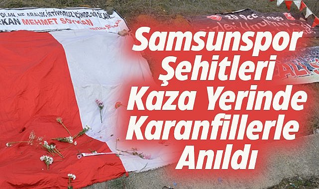 Samsunspor şehitleri kaza yerinde karanfillerle anıldı