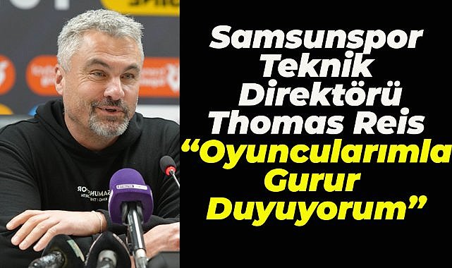 Samsunspor Teknik Direktörü  Reis: Oyuncularımla gurur duyuyorum