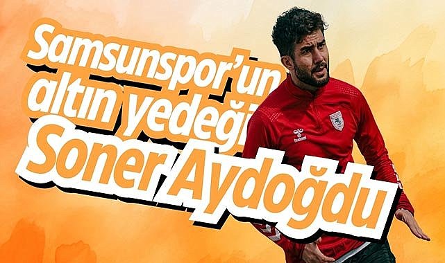Samsunspor’un altın yedeği Soner Aydoğdu