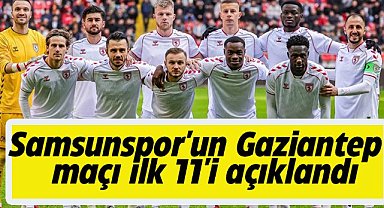 Samsunspor'un Gaziantep FK maçı ilk 11'i açıklandı