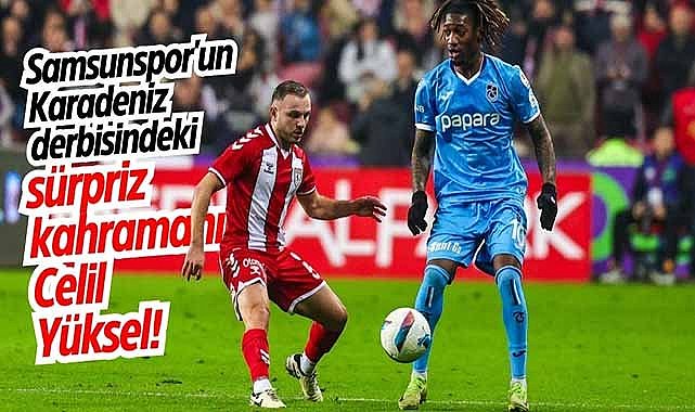 Samsunspor'un Karadeniz derbisindeki sürpriz kahramanı Celil Yüksel!
