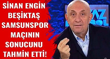 Sinan Engin Beşiktaş Samsunspor maçının sonucunu tahmin etti!