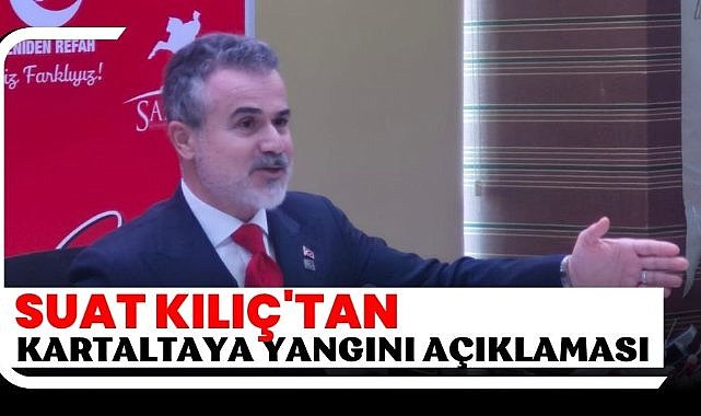 Suat Kılıç'tan Kartaltaya yangını açıklaması