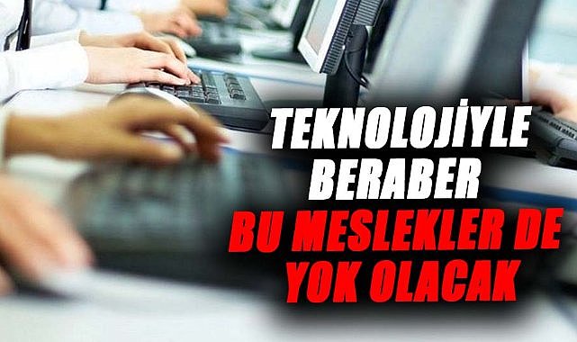Teknolojiyle beraber bu meslekler de yok olacak
