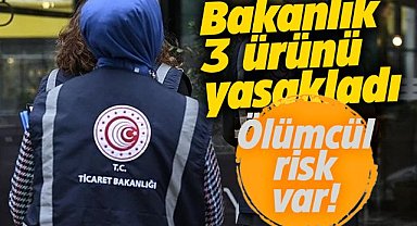 Ticaret Bakanlığı'ndan 3 ürüne yasak! Ölümcül risk var