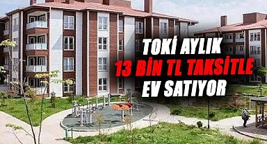 TOKİ aylık 13 bin TL taksitle ev satıyor