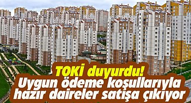 TOKİ duyurdu! Uygun ödeme koşullarıyla hazır daireler satışta