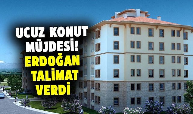 Ucuz konut müjdesi! Erdoğan talimat verdi
