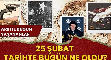25 Şubat tarihte bugün ne oldu? İşte tarihte bugün yaşanan bazı olaylar