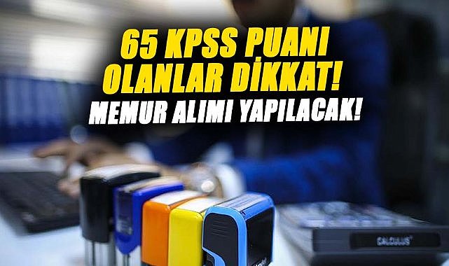 65 KPSS puanı olanlar dikkat! Memur alımı yapılacak!
