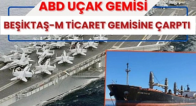 ABD uçak gemisi Akdeniz'de Beşiktaş-M ticaret gemisine çarptı!
