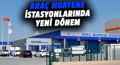 Araç muayene istasyonlarında yeni dönem 