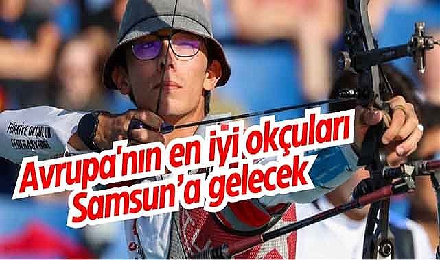 Avrupa'nın en iyi okçuları Samsun'a gelecek
