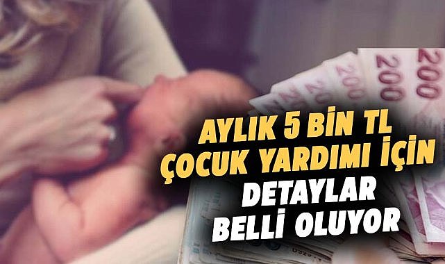 Aylık 5 bin TL çocuk yardımı için detaylar belli oluyor