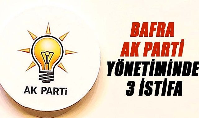 Bafra AK Parti Yönetiminde 3 istifa