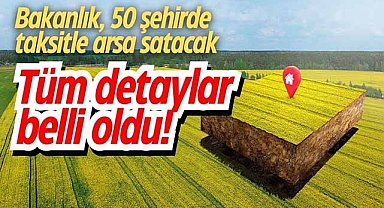 Bakanlık, 50 şehirde taksitle arsa satacak: Tüm detaylar belli oldu!