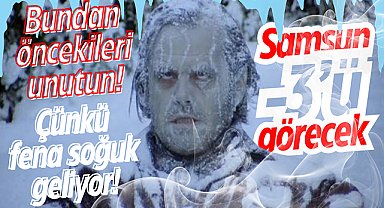 Bundan öncekileri unutun! Çünkü fena soğuk geliyor! Samsun -3'ü görecek