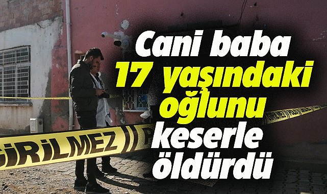 Cani baba 17 yaşındaki oğlunu keserle öldürdü