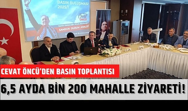 Cevat Öncü'den basın toplantısı: 6,5 ayda bin 200 mahalle ziyareti!