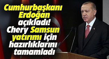 Cumhurbaşkanı Erdoğan açıkladı! Chery'nin Samsun'a yapacağı yatırım için hazırlıklar tamam