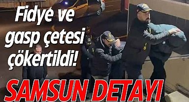 Fidye ve gasp çetesi çökertildi! Samsun detayı