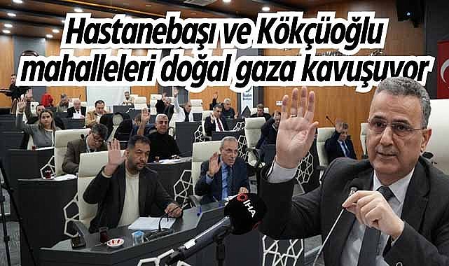 Hastanebaşı ve Kökçüoğlu mahalleleri doğal gaza kavuşuyor