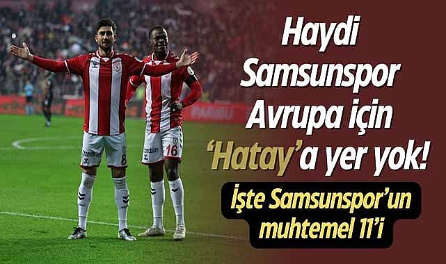 Haydi Samsunspor Avrupa için ‘Hatay’a yer yok! İşte Samsunspor’un muhtemel 11’i