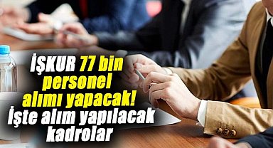 İŞKUR 77 bin personel alımı yapacak! İşte alım yapılacak kadrolar
